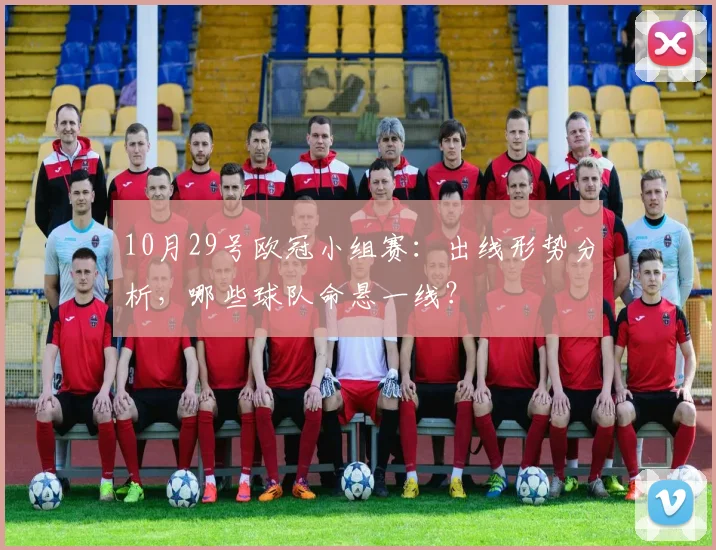 10月29号欧冠小组赛：出线形势分析，哪些球队命悬一线？