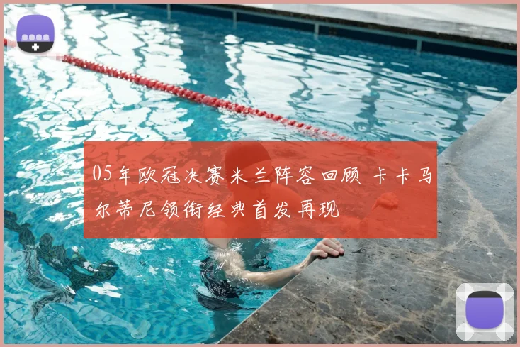 05年欧冠决赛米兰阵容回顾 卡卡马尔蒂尼领衔经典首发再现