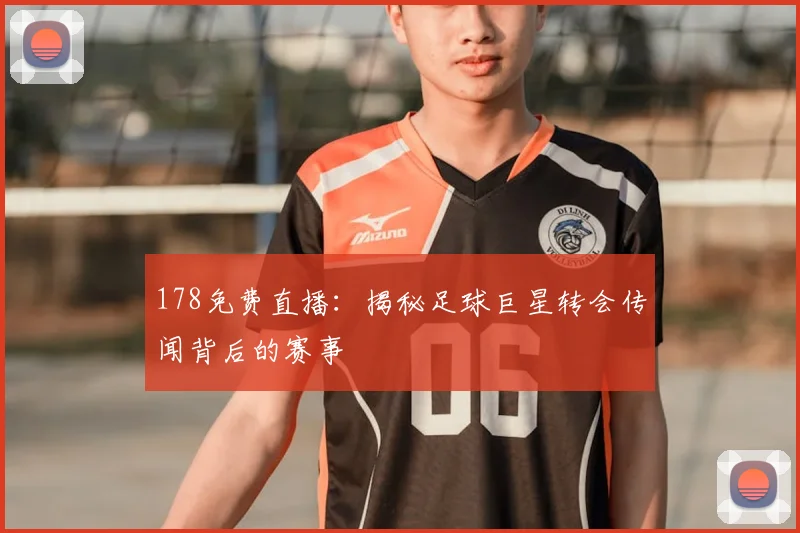 178免费直播：揭秘足球巨星转会传闻背后的赛事