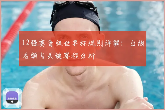 12强赛晋级世界杯规则详解：出线名额与关键赛程分析