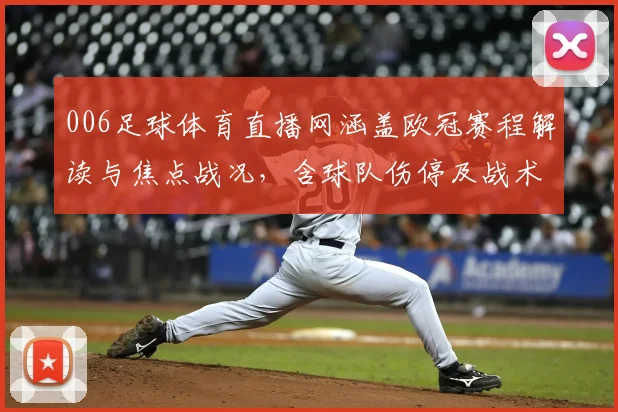 006足球体育直播网涵盖欧冠赛程解读与焦点战况，含球队伤停及战术看点信息更新
