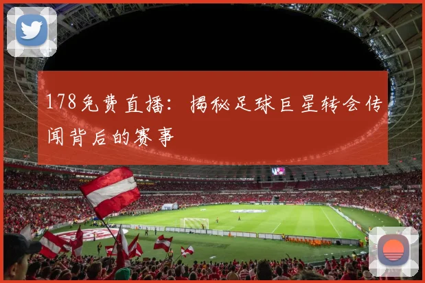178免费直播：揭秘足球巨星转会传闻背后的赛事