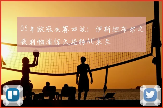 05年欧冠决赛回放：伊斯坦布尔之夜利物浦惊天逆转AC米兰