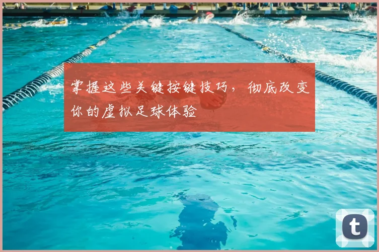 掌握这些关键按键技巧,彻底改变你的虚拟足球体验