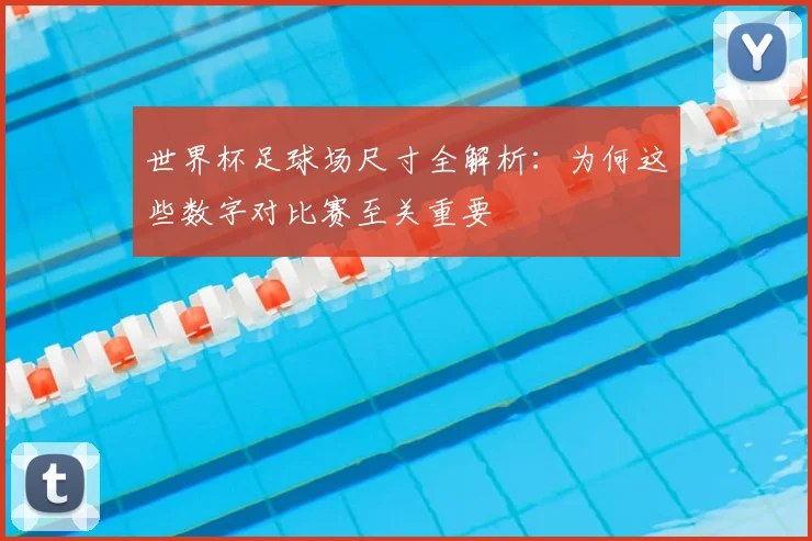 世界杯足球场尺寸全解析：为何这些数字对比赛至关重要