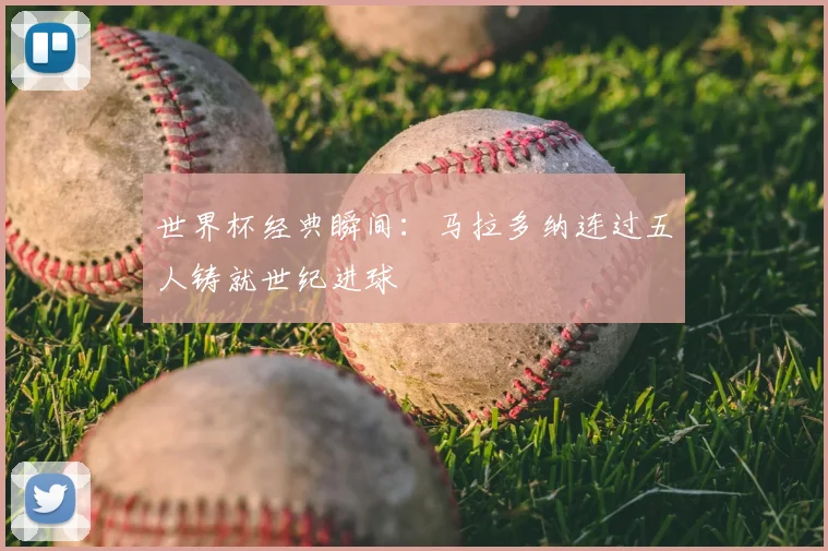 世界杯经典瞬间：马拉多纳连过五人铸就世纪进球