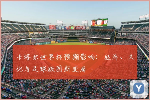 卡塔尔世界杯预期影响：经济、文化与足球版图新变局