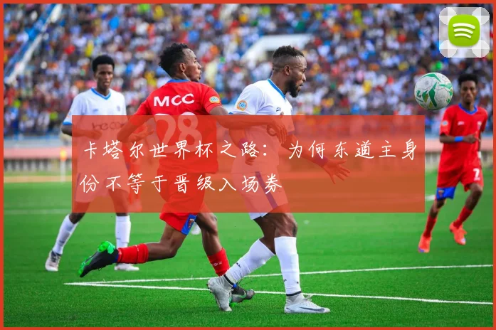 卡塔尔世界杯之路：为何东道主身份不等于晋级入场券
