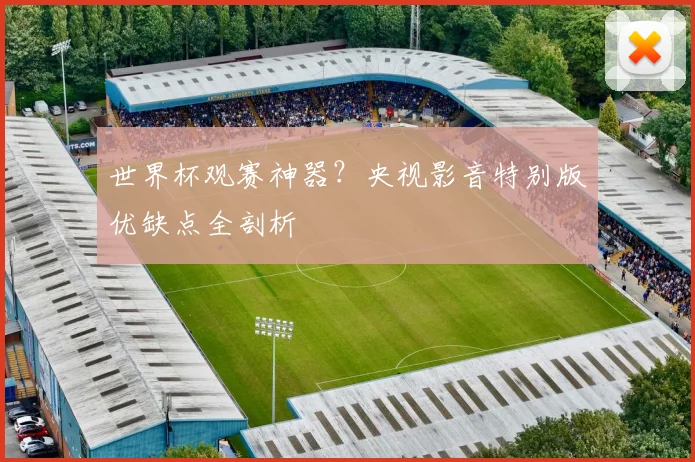 世界杯观赛神器？央视影音特别版优缺点全剖析