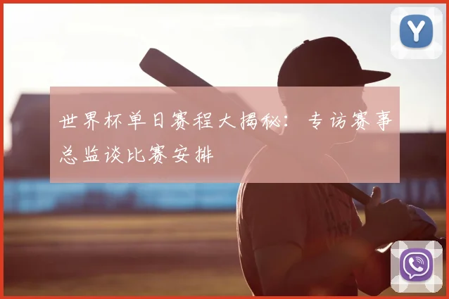世界杯单日赛程大揭秘：专访赛事总监谈比赛安排