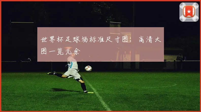 世界杯足球场标准尺寸图：高清大图一览无余