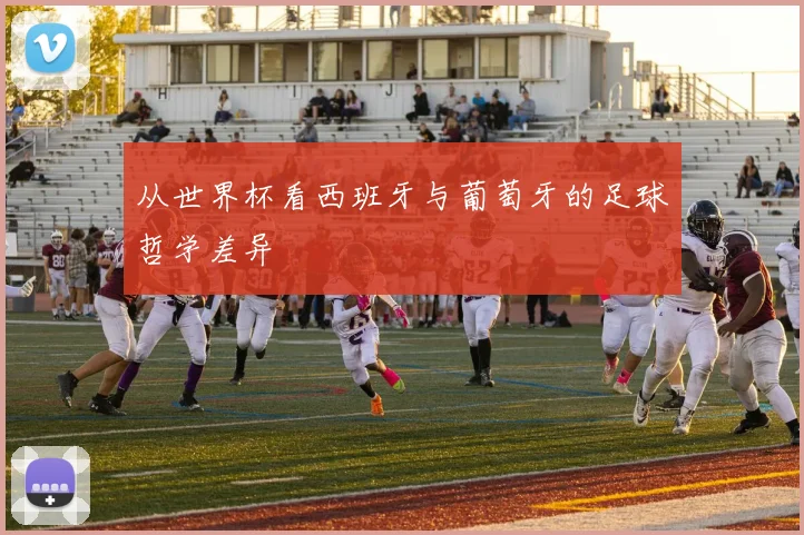 从世界杯看西班牙与葡萄牙的足球哲学差异