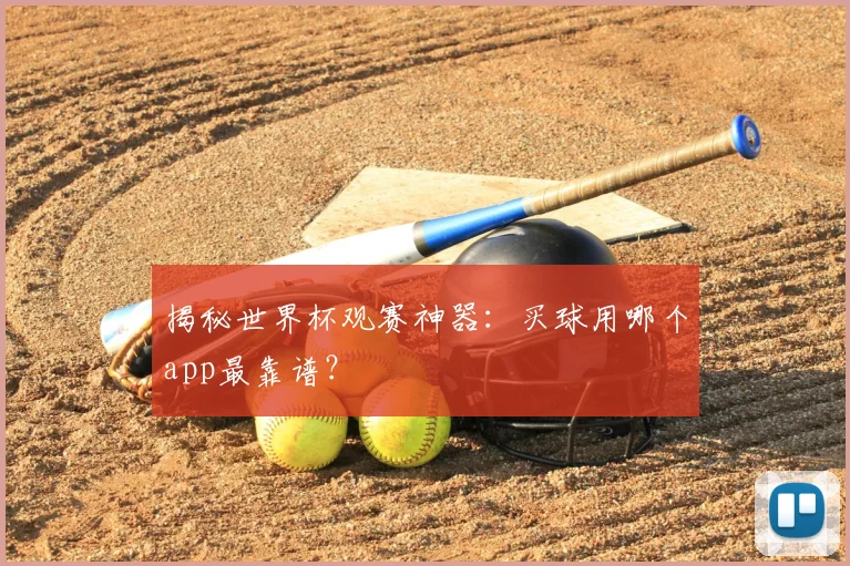 揭秘世界杯观赛神器：买球用哪个app最靠谱？