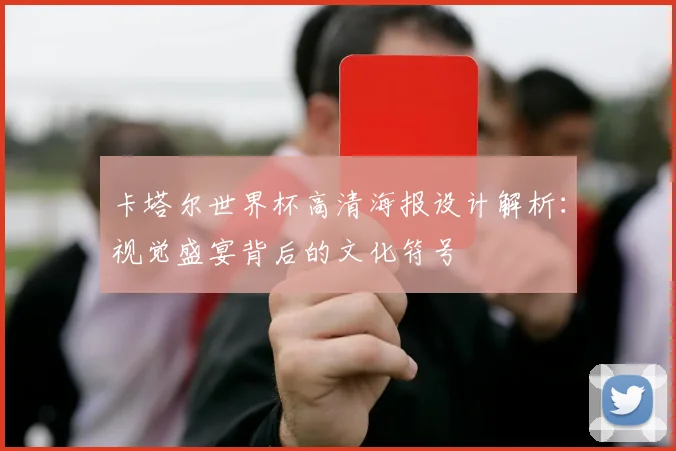 卡塔尔世界杯高清海报设计解析:视觉盛宴背后的文化符号