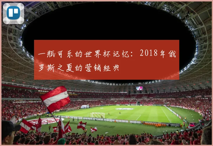一瓶可乐的世界杯记忆：2018年俄罗斯之夏的营销经典