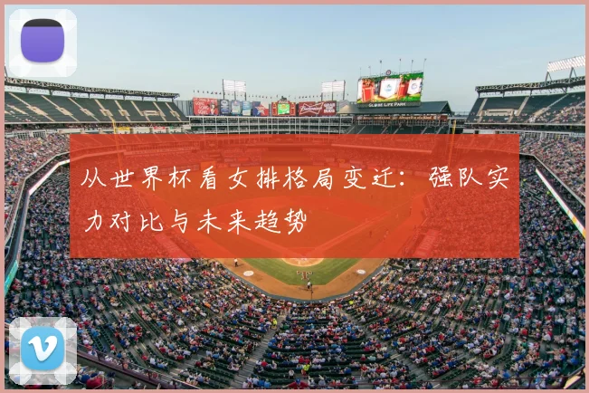 从世界杯看女排格局变迁：强队实力对比与未来趋势