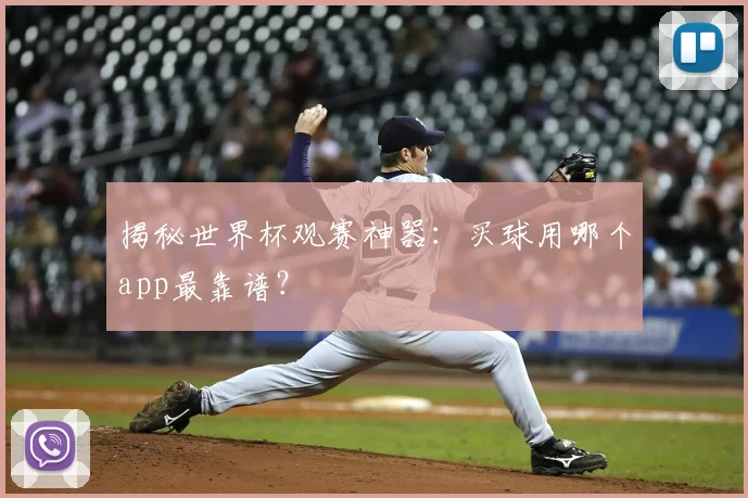 揭秘世界杯观赛神器：买球用哪个app最靠谱？