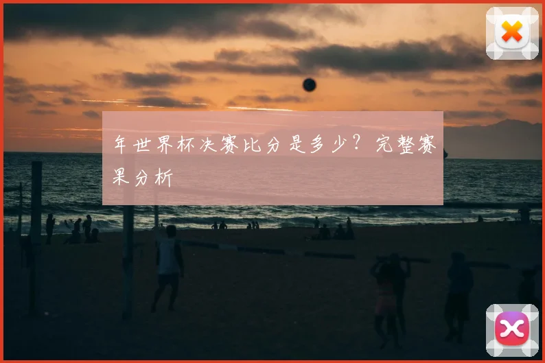 年世界杯决赛比分是多少？完整赛果分析
